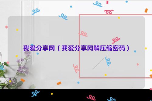 我爱分享网（我爱分享网解压缩密码）