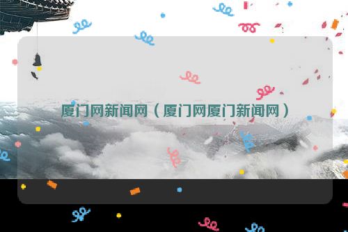 厦门网新闻网（厦门网厦门新闻网）