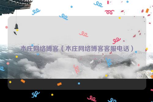 木庄网络博客（木庄网络博客客服电话）