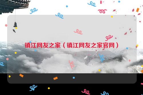 镇江网友之家（镇江网友之家官网）