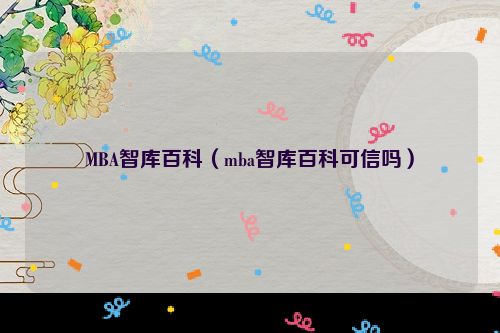 MBA智库百科（mba智库百科可信吗）