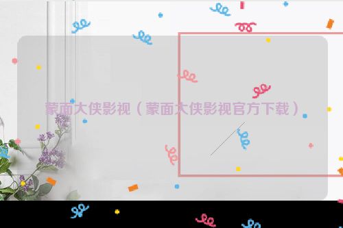 蒙面大侠影视（蒙面大侠影视官方下载）