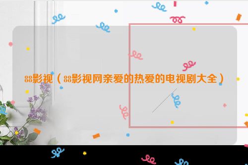 88影视（88影视网亲爱的热爱的电视剧大全）