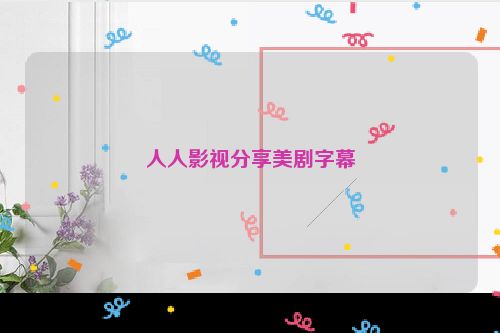 人人影视分享美剧字幕