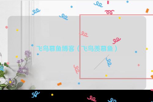 飞鸟慕鱼博客（飞鸟羡慕鱼）