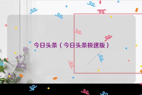 今日头条（今日头条极速版）