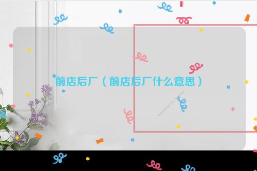 前店后厂（前店后厂什么意思）