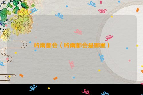 岭南都会（岭南都会是哪里）