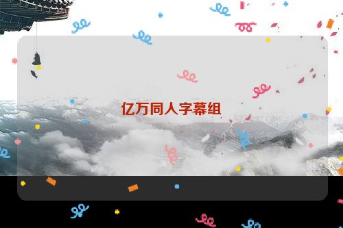 亿万同人字幕组