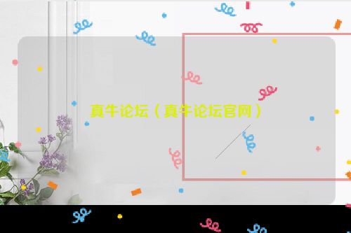 真牛论坛（真牛论坛官网）
