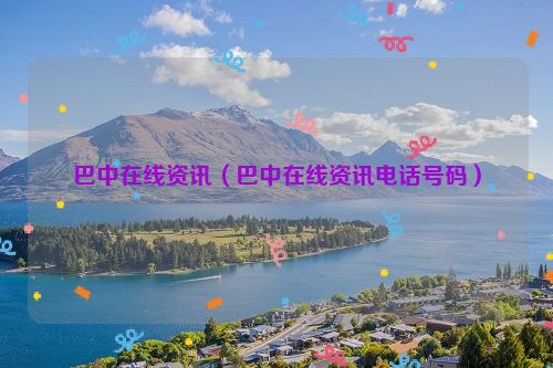 巴中在线资讯（巴中在线资讯电话号码）