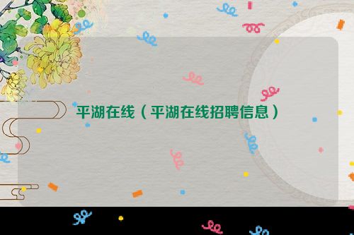 平湖在线（平湖在线招聘信息）