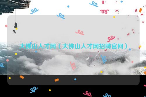 大佛山人才网（大佛山人才网招聘官网）