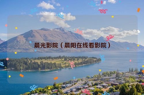 晨光影院（晨阳在线看影院）