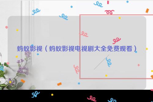蚂蚁影视（蚂蚁影视电视剧大全免费观看）
