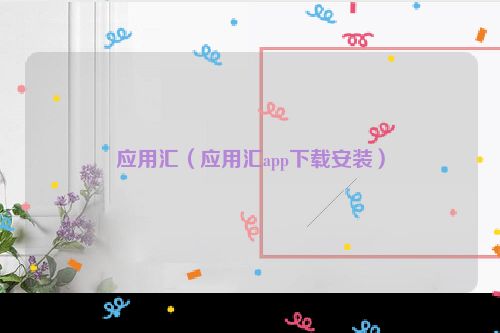 应用汇（应用汇app下载安装）