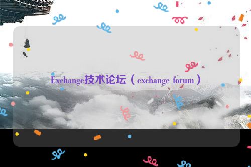 Exchange技术论坛（exchange forum）