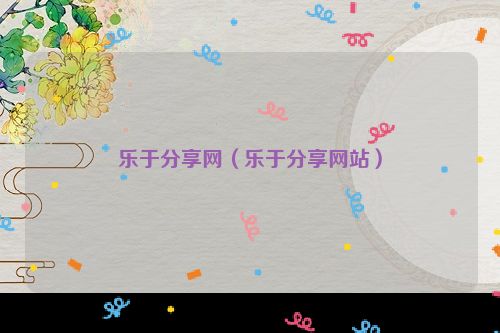 乐于分享网（乐于分享网站）