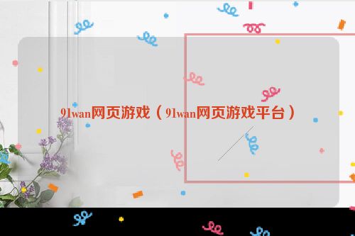 91wan网页游戏（91wan网页游戏平台）
