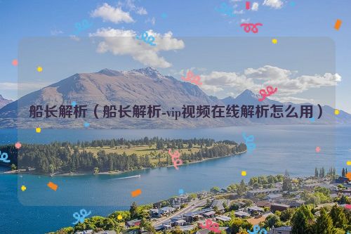 船长解析（船长解析-vip视频在线解析怎么用）