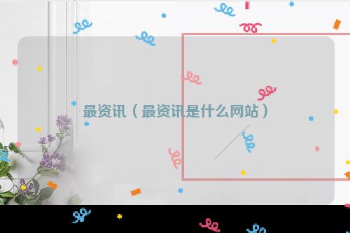 最资讯（最资讯是什么网站）