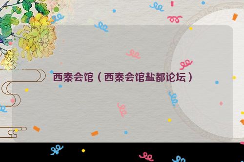 西秦会馆（西秦会馆盐都论坛）
