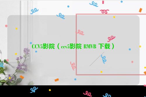 CCV5影院（ccv5影院 RMVB 下载）