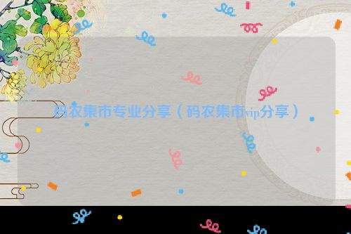 码农集市专业分享（码农集市vip分享）