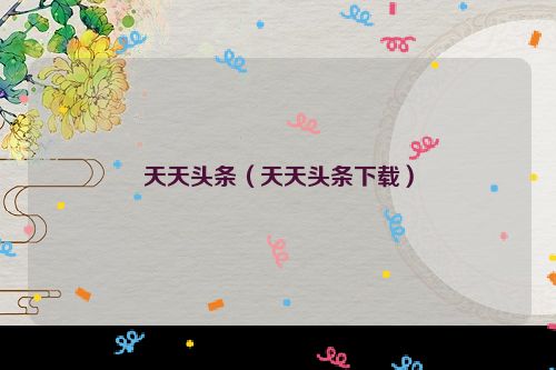 天天头条（天天头条下载）