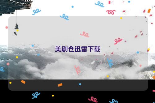 美剧仓迅雷下载