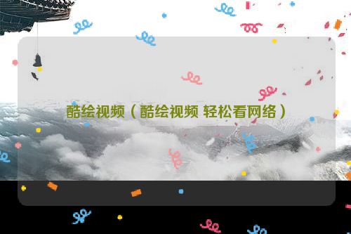 酷绘视频（酷绘视频 轻松看网络）