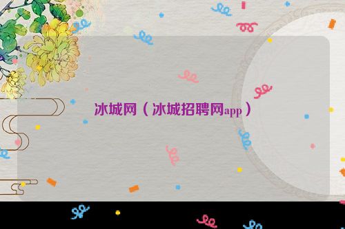 冰城网（冰城招聘网app）