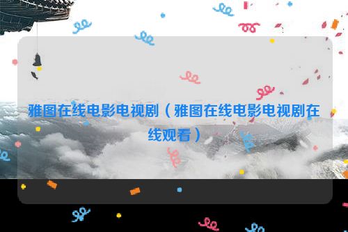 雅图在线电影电视剧（雅图在线电影电视剧在线观看）