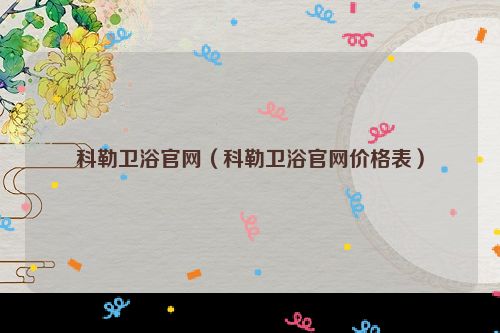 科勒卫浴官网（科勒卫浴官网价格表）