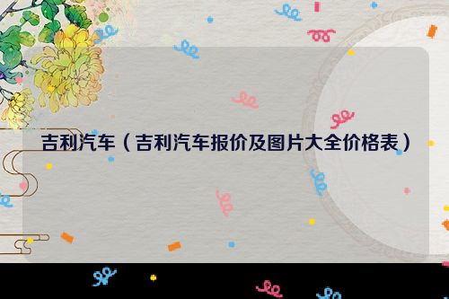 吉利汽车（吉利汽车报价及图片大全价格表）
