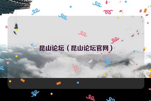 昆山论坛（昆山论坛官网）