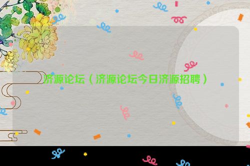 济源论坛（济源论坛今日济源招聘）