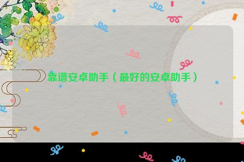 靠谱安卓助手（最好的安卓助手）