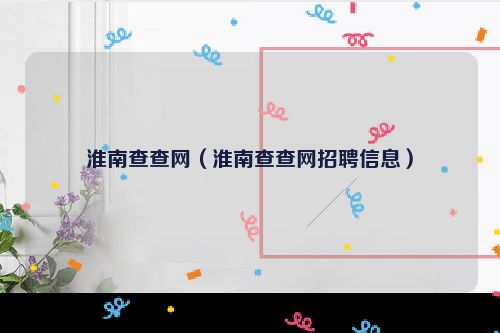 淮南查查网（淮南查查网招聘信息）