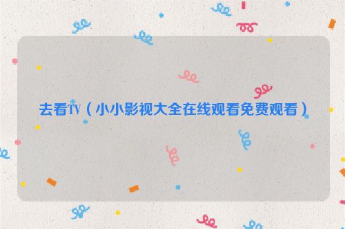 去看TV（小小影视大全在线观看免费观看）