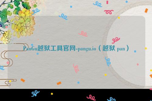 PanGu越狱工具官网-pangu.io（越狱 pan）