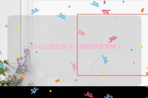PCWANLI致知学习（致知学堂官网）
