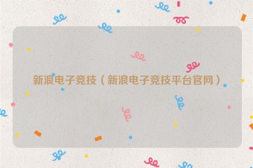 新浪电子竞技（新浪电子竞技平台官网）
