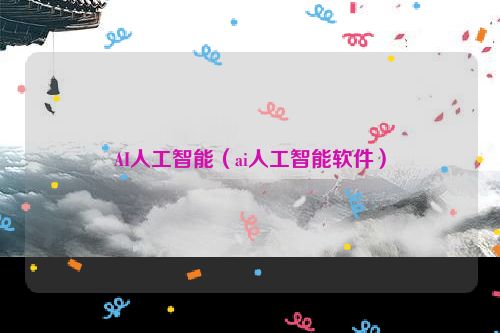 AI人工智能（ai人工智能软件）
