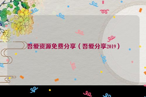 吾爱资源免费分享（吾爱分享2019）