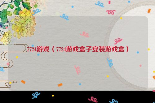 7724游戏（7724游戏盒子安装游戏盒）