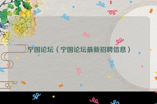 宁国论坛（宁国论坛最新招聘信息）