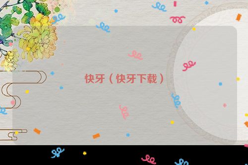 快牙（快牙下载）