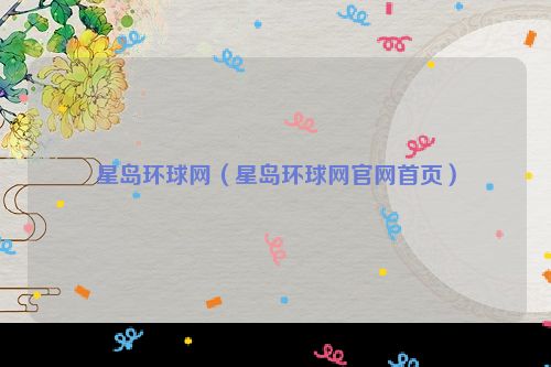 星岛环球网（星岛环球网官网首页）