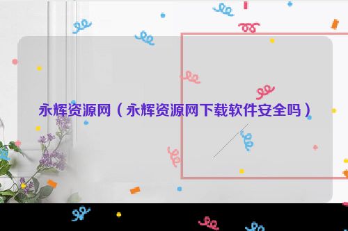 永辉资源网（永辉资源网下载软件安全吗）